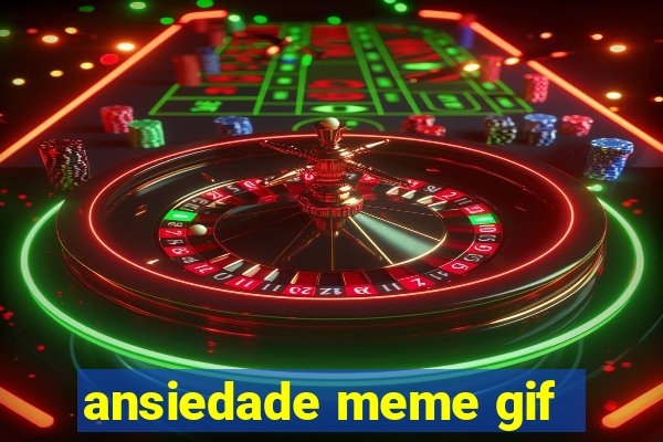 ansiedade meme gif