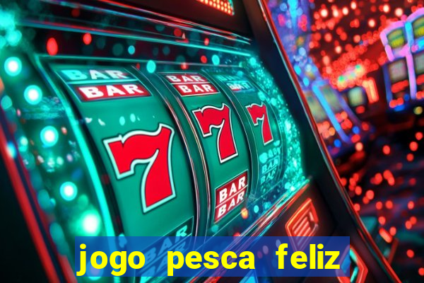 jogo pesca feliz que ganha dinheiro