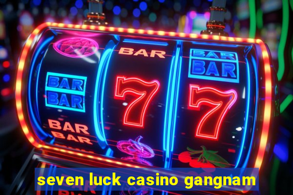 seven luck casino gangnam