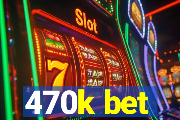 470k bet