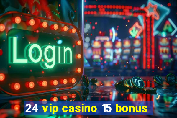 24 vip casino 15 bonus