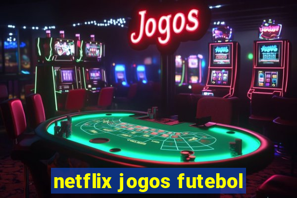 netflix jogos futebol