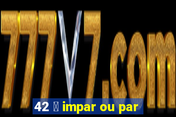 42 茅 impar ou par