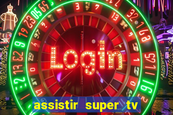 assistir super tv ao vivo