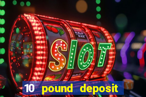 10 pound deposit bonus casino