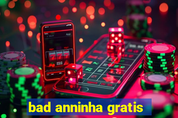 bad anninha gratis