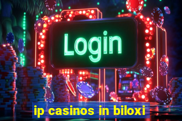 ip casinos in biloxi