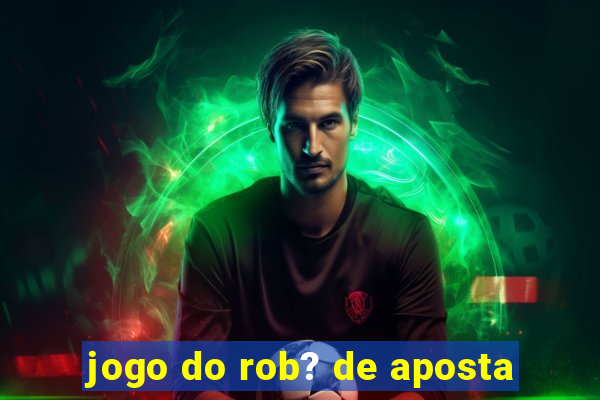 jogo do rob? de aposta