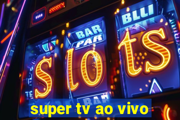 super tv ao vivo