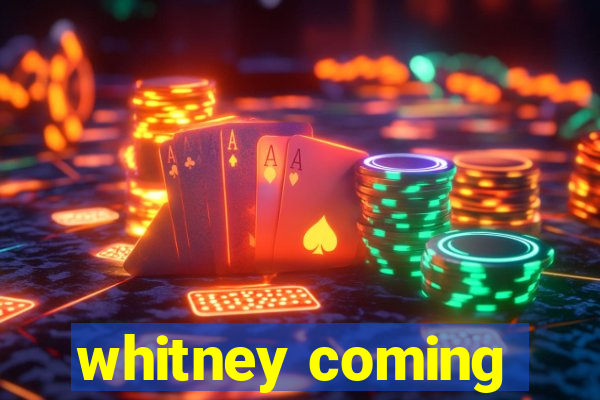 whitney coming