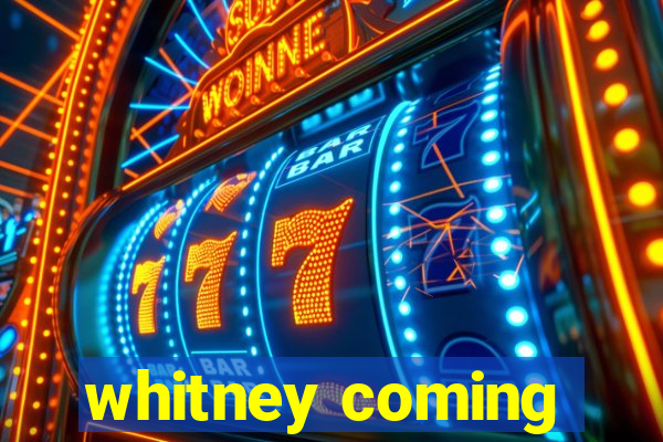 whitney coming