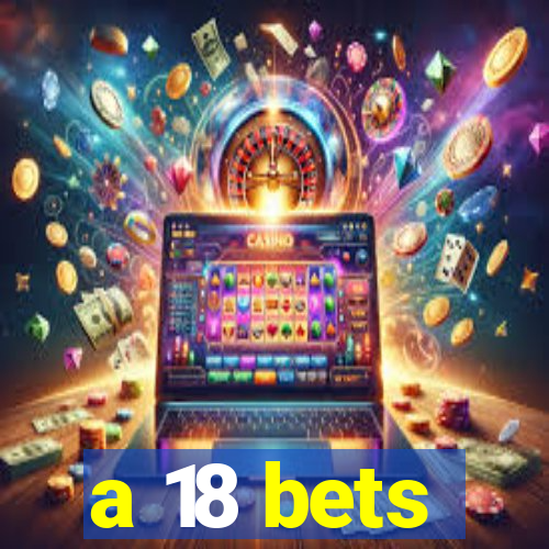 a 18 bets