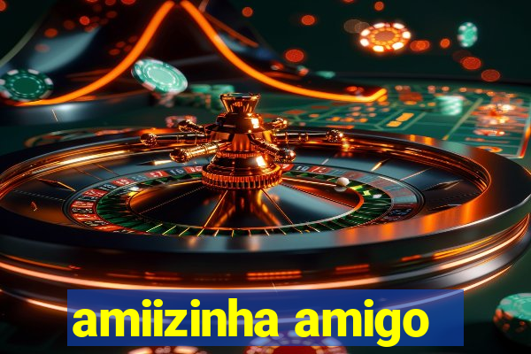 amiizinha amigo