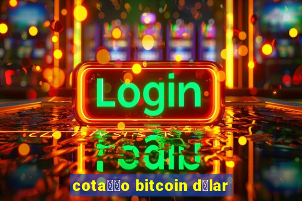 cota莽茫o bitcoin d贸lar