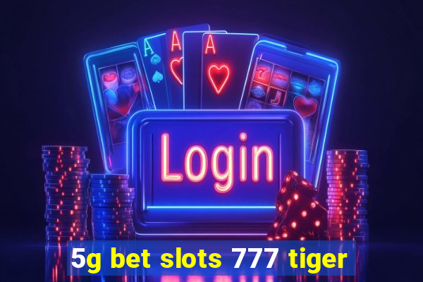 5g bet slots 777 tiger