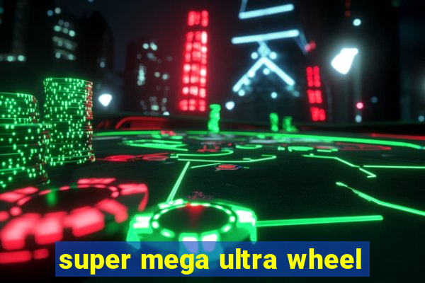 super mega ultra wheel