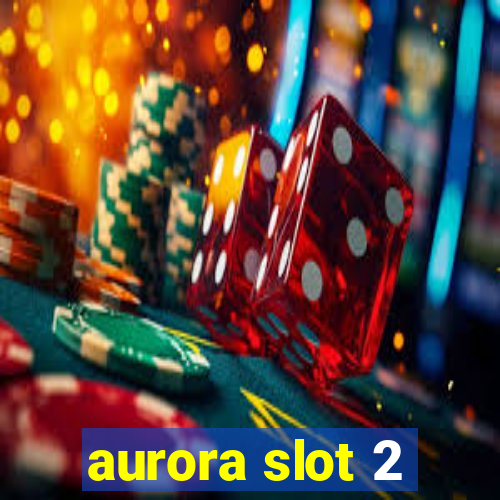 aurora slot 2