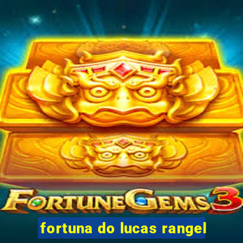 fortuna do lucas rangel