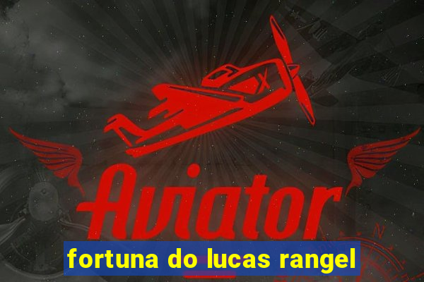 fortuna do lucas rangel