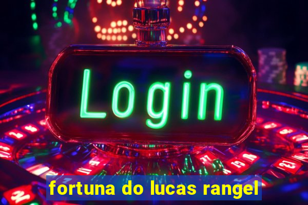 fortuna do lucas rangel