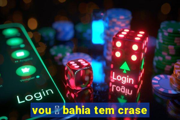 vou 脿 bahia tem crase