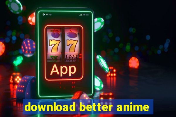 download better anime