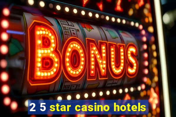 2 5 star casino hotels