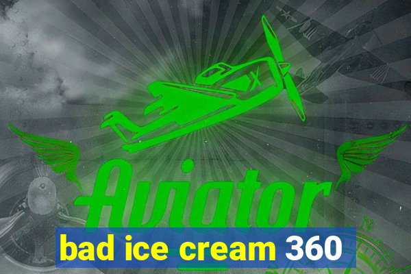 bad ice cream 360