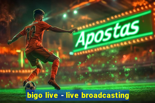 bigo live - live broadcasting