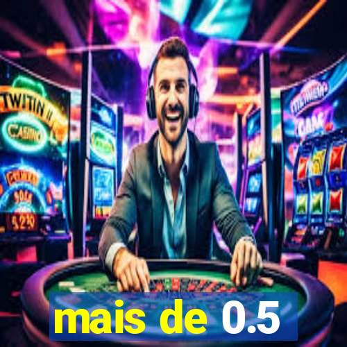 mais de 0.5