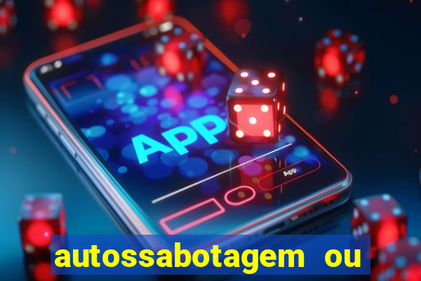 autossabotagem ou auto sabotagem