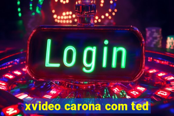 xvideo carona com ted