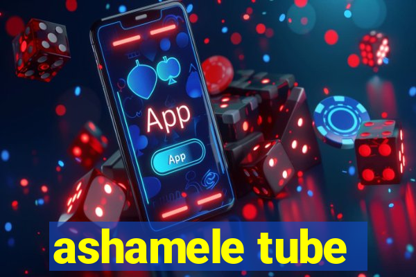 ashamele tube