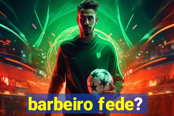 barbeiro fede?