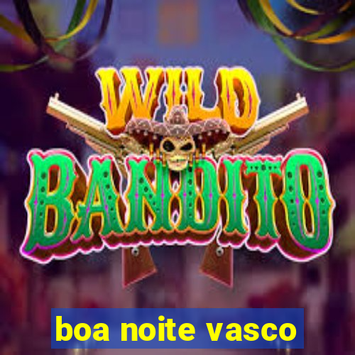 boa noite vasco