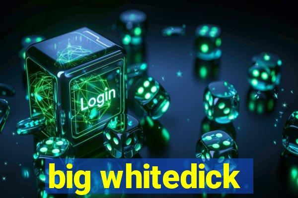 big whitedick