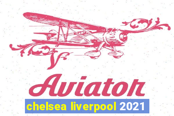 chelsea liverpool 2021