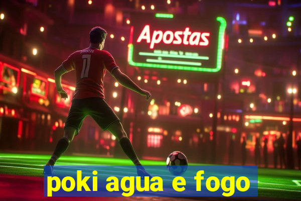 poki agua e fogo