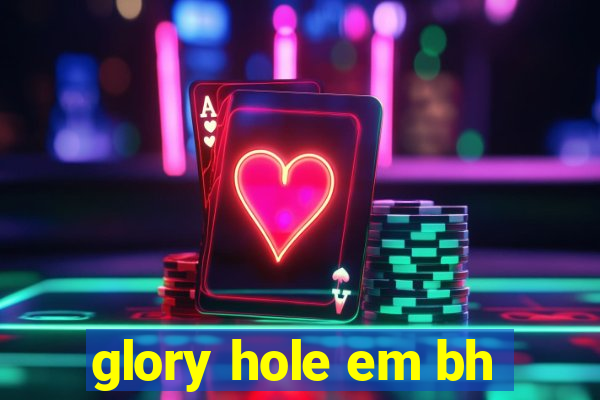 glory hole em bh