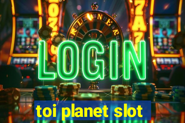 toi planet slot