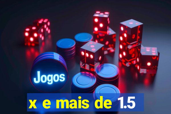 x e mais de 1.5