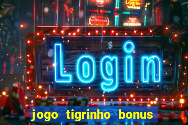 jogo tigrinho bonus de cadastro