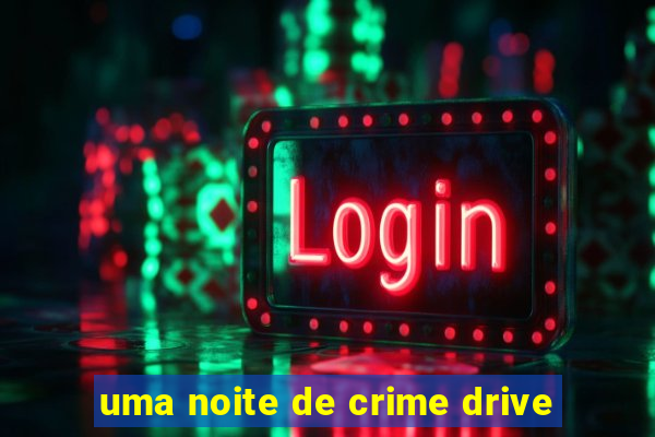 uma noite de crime drive