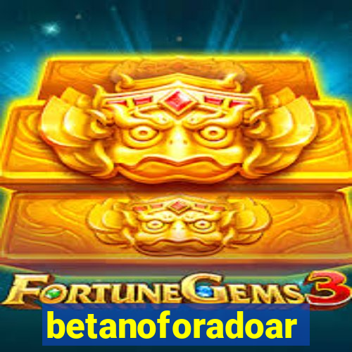 betanoforadoar