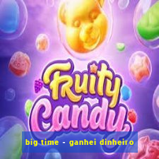 big time - ganhei dinheiro