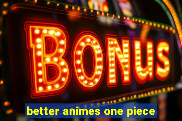 better animes one piece