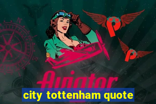 city tottenham quote