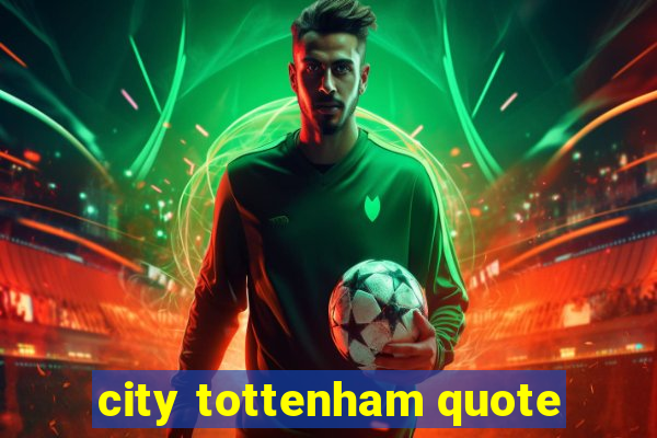 city tottenham quote