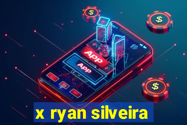 x ryan silveira