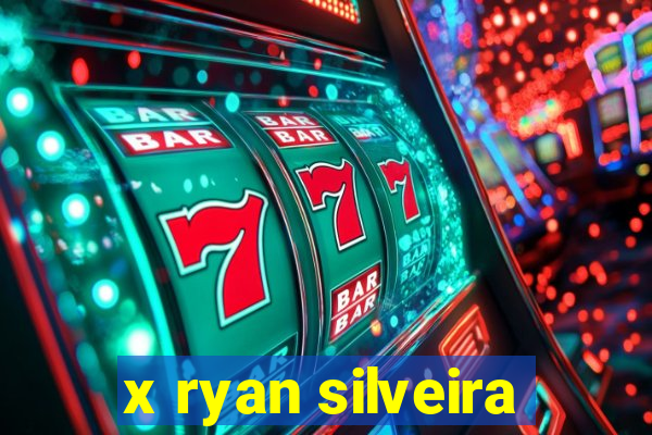 x ryan silveira